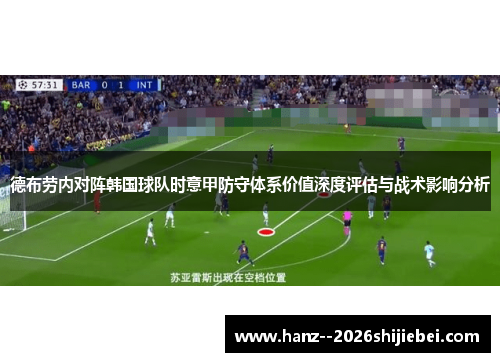 德布劳内对阵韩国球队时意甲防守体系价值深度评估与战术影响分析 德布劳内对阵韩国球队时意甲防守体系价值深度评估与战术影响分析