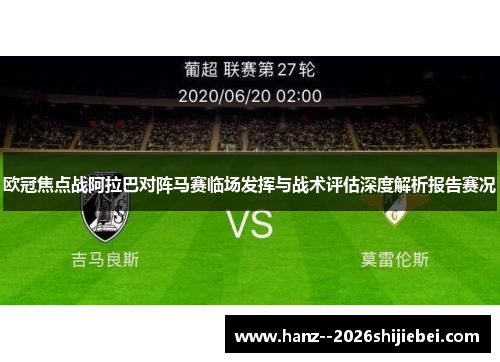 欧冠焦点战阿拉巴对阵马赛临场发挥与战术评估深度解析报告赛况 欧冠焦点战阿拉巴对阵马赛临场发挥与战术评估深度解析报告赛况