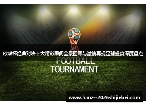 欧联杯经典对决十大精彩瞬间全景回顾与激情再现足球盛宴深度盘点