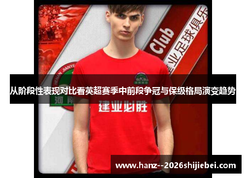 从阶段性表现对比看英超赛季中前段争冠与保级格局演变趋势