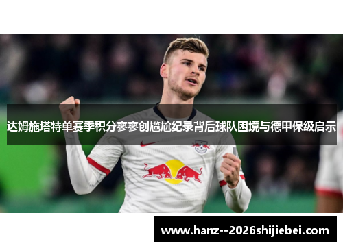 达姆施塔特单赛季积分寥寥创尴尬纪录背后球队困境与德甲保级启示