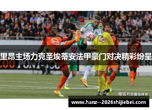 里昂主场力克圣埃蒂安法甲豪门对决精彩纷呈