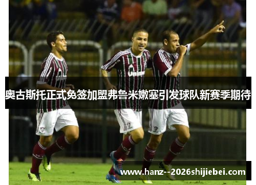 奥古斯托正式免签加盟弗鲁米嫩塞引发球队新赛季期待 奥古斯托正式免签加盟弗鲁米嫩塞引发球队新赛季期待