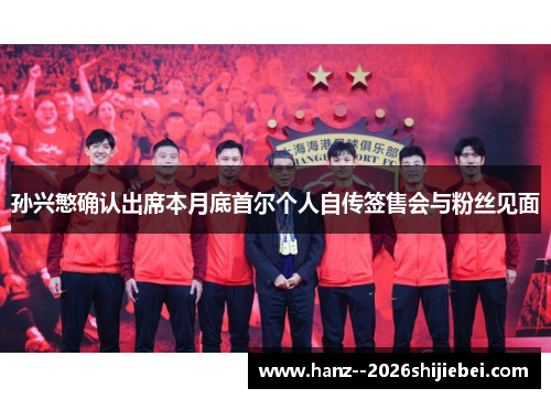 孙兴慜确认出席本月底首尔个人自传签售会与粉丝见面 孙兴慜确认出席本月底首尔个人自传签售会与粉丝见面