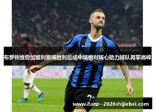 布罗佐维奇加盟利雅得胜利后成中场绝对核心助力球队再攀高峰 布罗佐维奇加盟利雅得胜利后成中场绝对核心助力球队再攀高峰