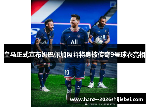 皇马正式宣布姆巴佩加盟并将身披传奇9号球衣亮相