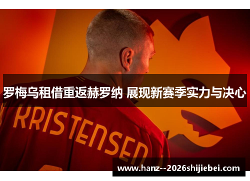 罗梅乌租借重返赫罗纳 展现新赛季实力与决心 罗梅乌租借重返赫罗纳 展现新赛季实力与决心