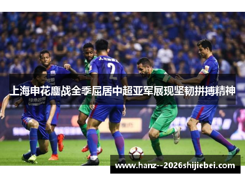 上海申花鏖战全季屈居中超亚军展现坚韧拼搏精神 上海申花鏖战全季屈居中超亚军展现坚韧拼搏精神