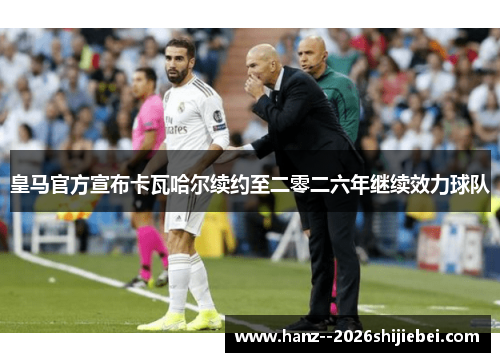 皇马官方宣布卡瓦哈尔续约至二零二六年继续效力球队