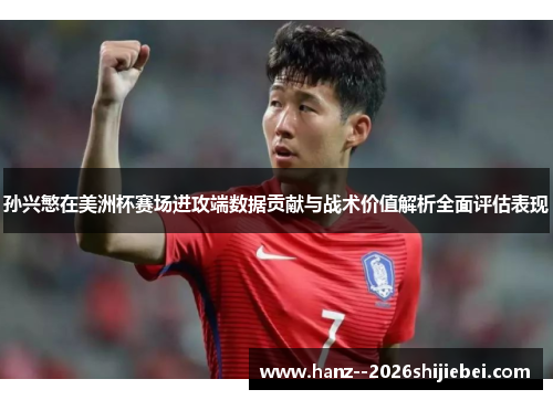 孙兴慜在美洲杯赛场进攻端数据贡献与战术价值解析全面评估表现